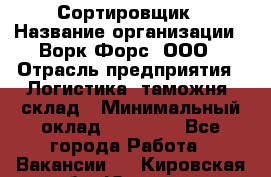 Сортировщик › Название организации ­ Ворк Форс, ООО › Отрасль предприятия ­ Логистика, таможня, склад › Минимальный оклад ­ 35 000 - Все города Работа » Вакансии   . Кировская обл.,Югрино д.